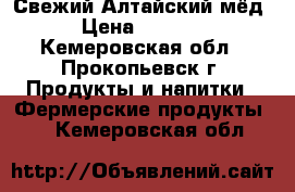 Свежий Алтайский мёд › Цена ­ 1 300 - Кемеровская обл., Прокопьевск г. Продукты и напитки » Фермерские продукты   . Кемеровская обл.